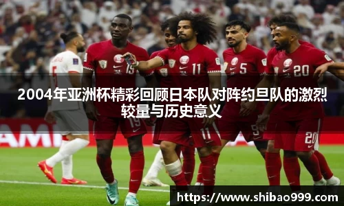 2004年亚洲杯精彩回顾日本队对阵约旦队的激烈较量与历史意义
